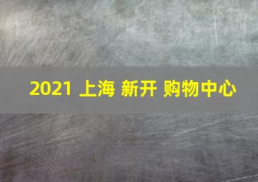 2021 上海 新开 购物中心